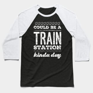 Could Be A Train Station Kinda Day Baseball T-Shirt